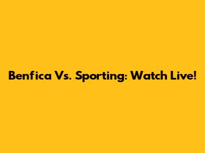 Benfica Vs. Sporting: Watch Live!