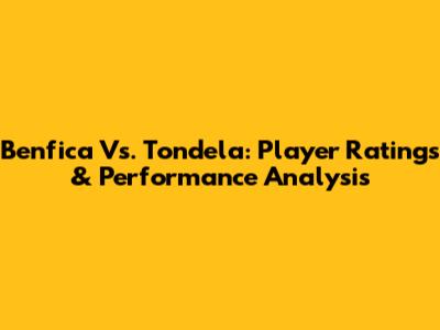 Benfica Vs. Tondela: Player Ratings & Performance Analysis