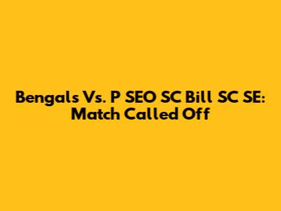 Bengals Vs. P SEO SC Bill SC SE: Match Called Off