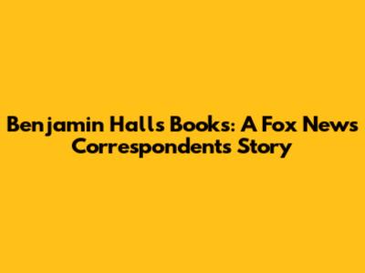 Benjamin Hall's Books: A Fox News Correspondent's Story