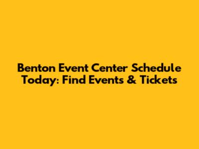 Benton Event Center Schedule Today: Find Events & Tickets