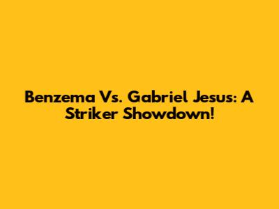 Benzema Vs. Gabriel Jesus: A Striker Showdown!