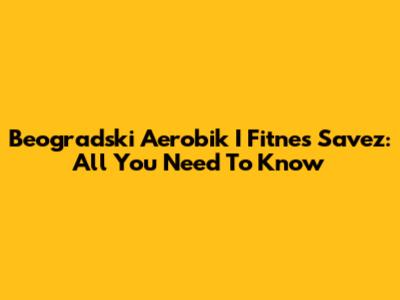 Beogradski Aerobik I Fitnes Savez: All You Need To Know