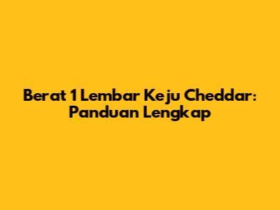 Berat 1 Lembar Keju Cheddar: Panduan Lengkap