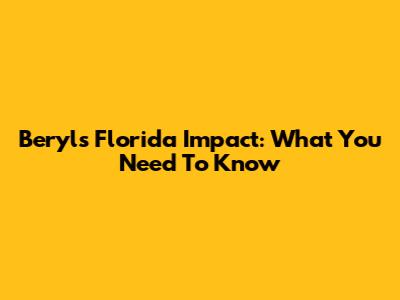 Beryl's Florida Impact: What You Need To Know