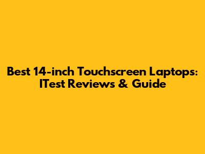 Best 14-inch Touchscreen Laptops: ITest Reviews & Guide