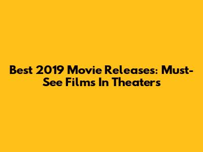 Best 2019 Movie Releases: Must-See Films In Theaters