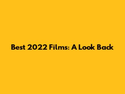 Best 2022 Films: A Look Back
