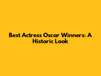 Best Actress Oscar Winners: A Historic Look