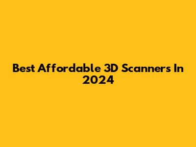 Best Affordable 3D Scanners In 2024