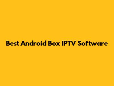 Best Android Box IPTV Software
