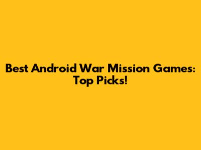 Best Android War Mission Games: Top Picks!