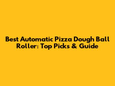 Best Automatic Pizza Dough Ball Roller: Top Picks & Guide