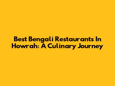 Best Bengali Restaurants In Howrah: A Culinary Journey