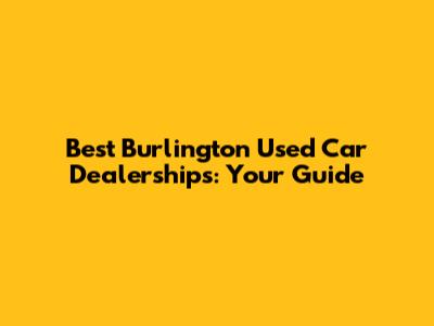 Best Burlington Used Car Dealerships: Your Guide
