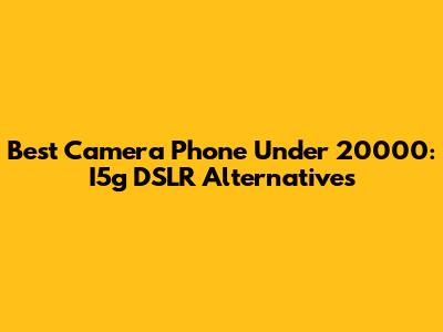 Best Camera Phone Under 20000: I5g DSLR Alternatives