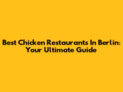 Best Chicken Restaurants In Berlin: Your Ultimate Guide