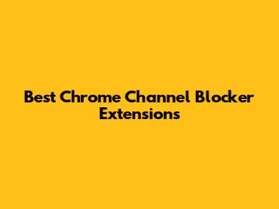 Best Chrome Channel Blocker Extensions