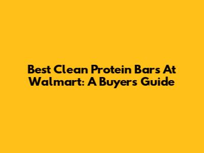 Best Clean Protein Bars At Walmart: A Buyer's Guide