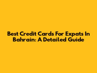 Best Credit Cards For Expats In Bahrain: A Detailed Guide