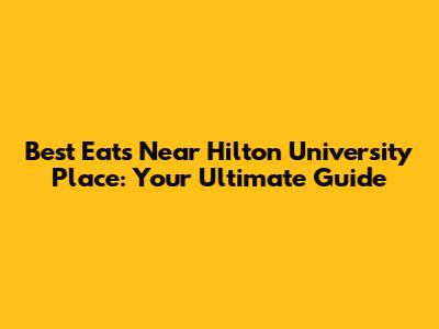 Best Eats Near Hilton University Place: Your Ultimate Guide