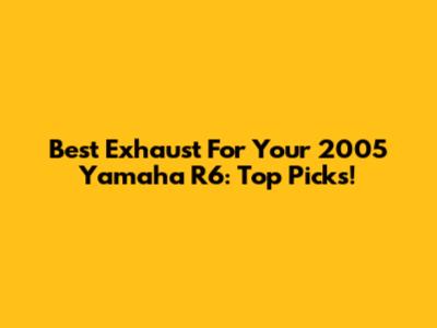 Best Exhaust For Your 2005 Yamaha R6: Top Picks!