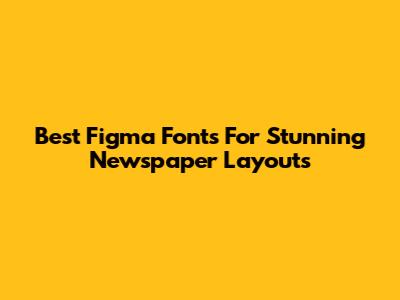 Best Figma Fonts For Stunning Newspaper Layouts