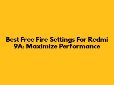 Best Free Fire Settings For Redmi 9A: Maximize Performance