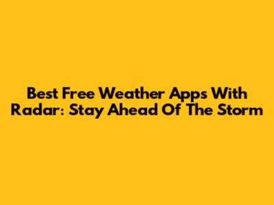 Best Free Weather Apps With Radar: Stay Ahead Of The Storm