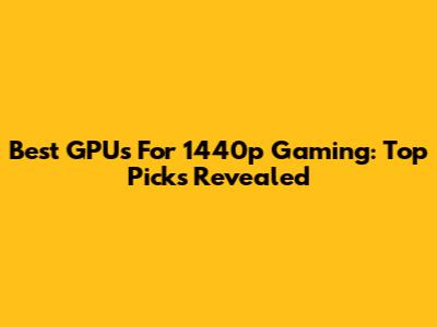 Best GPUs For 1440p Gaming: Top Picks Revealed