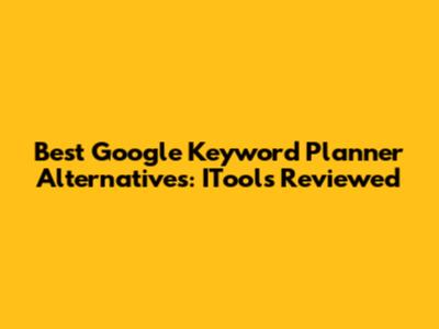 Best Google Keyword Planner Alternatives: ITools Reviewed