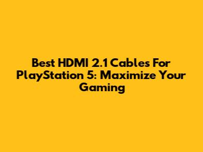 Best HDMI 2.1 Cables For PlayStation 5: Maximize Your Gaming
