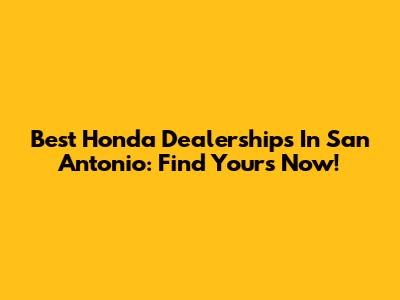 Best Honda Dealerships In San Antonio: Find Yours Now!