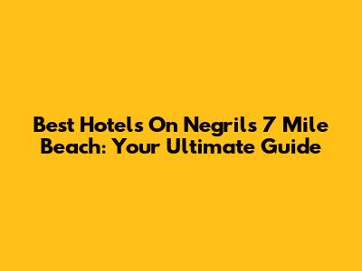 Best Hotels On Negril's 7 Mile Beach: Your Ultimate Guide