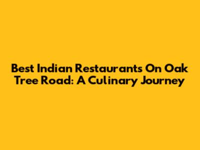 Best Indian Restaurants On Oak Tree Road: A Culinary Journey