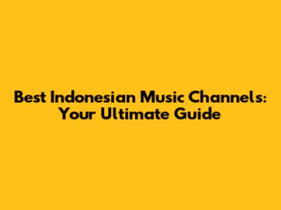 Best Indonesian Music Channels: Your Ultimate Guide