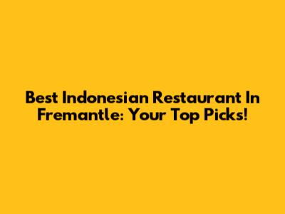 Best Indonesian Restaurant In Fremantle: Your Top Picks!