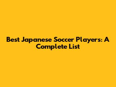 Best Japanese Soccer Players: A Complete List