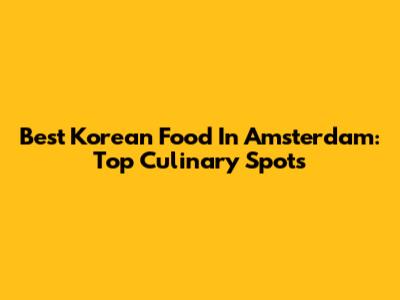 Best Korean Food In Amsterdam: Top Culinary Spots