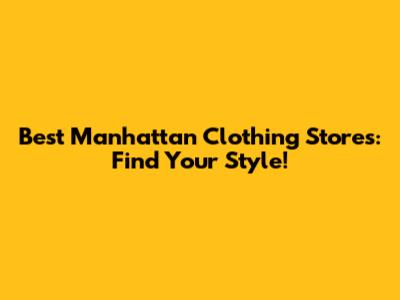 Best Manhattan Clothing Stores: Find Your Style!