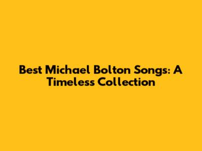 Best Michael Bolton Songs: A Timeless Collection