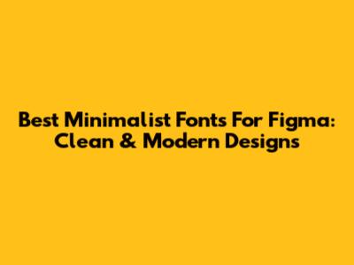 Best Minimalist Fonts For Figma: Clean & Modern Designs