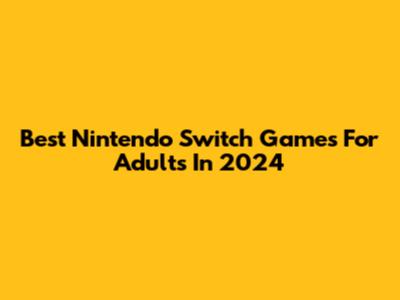 Best Nintendo Switch Games For Adults In 2024