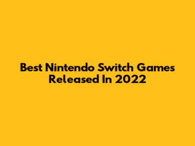 Best Nintendo Switch Games Released In 2022