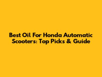 Best Oil For Honda Automatic Scooters: Top Picks & Guide