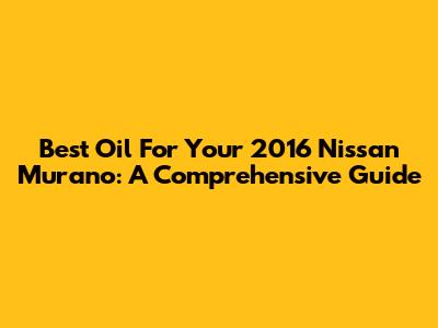 Best Oil For Your 2016 Nissan Murano: A Comprehensive Guide