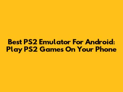 Best PS2 Emulator For Android: Play PS2 Games On Your Phone