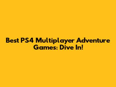 Best PS4 Multiplayer Adventure Games: Dive In!