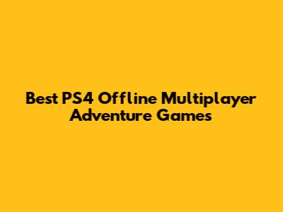 Best PS4 Offline Multiplayer Adventure Games