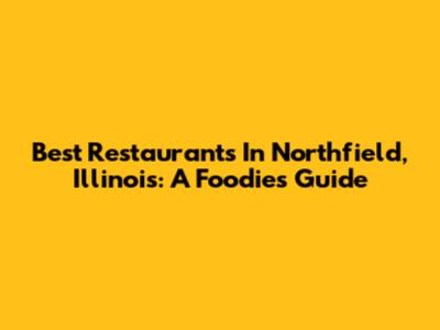 Best Restaurants In Northfield, Illinois: A Foodie's Guide